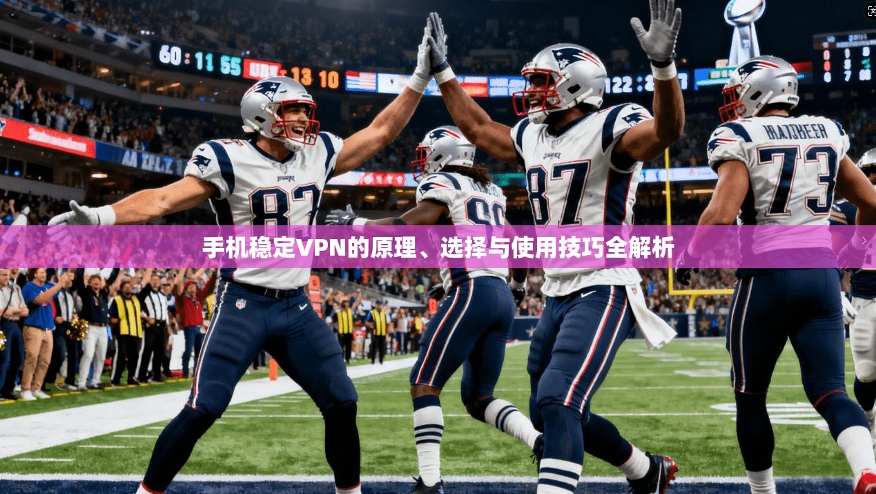 手机稳定VPN的原理、选择与使用技巧全解析 手机稳定VPN的原理、选择与使用技巧全解析