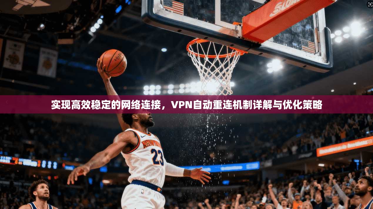 实现高效稳定的网络连接，VPN自动重连机制详解与优化策略