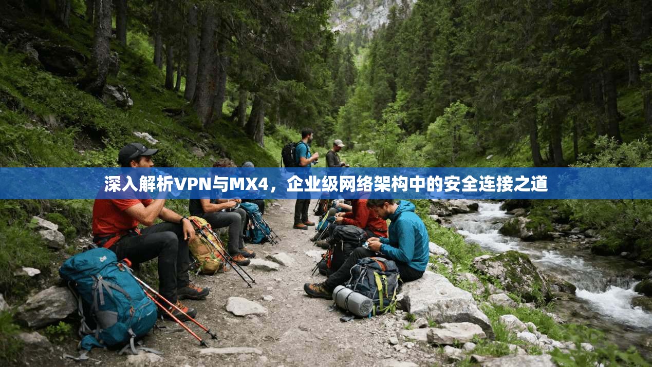 深入解析VPN与MX4，企业级网络架构中的安全连接之道