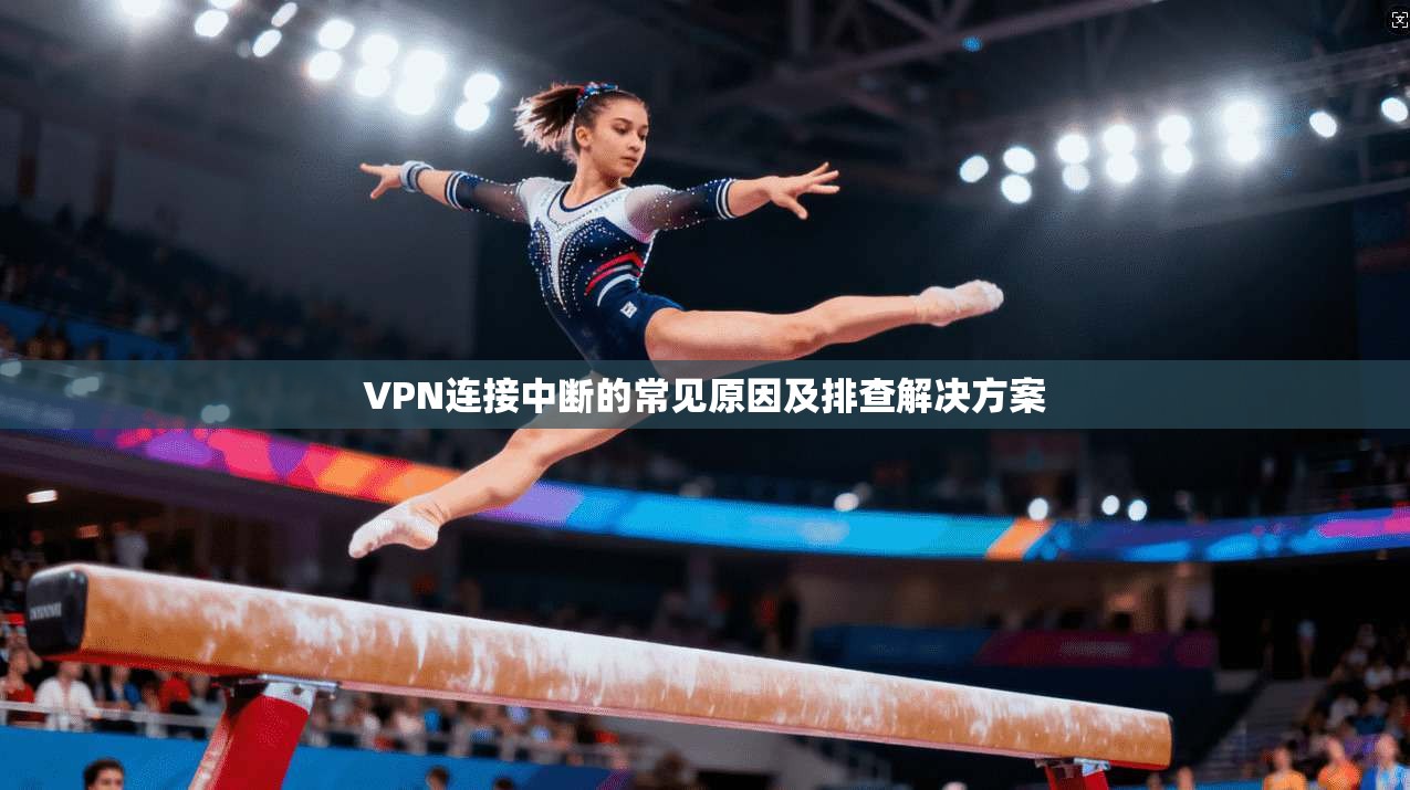 VPN连接中断的常见原因及排查解决方案