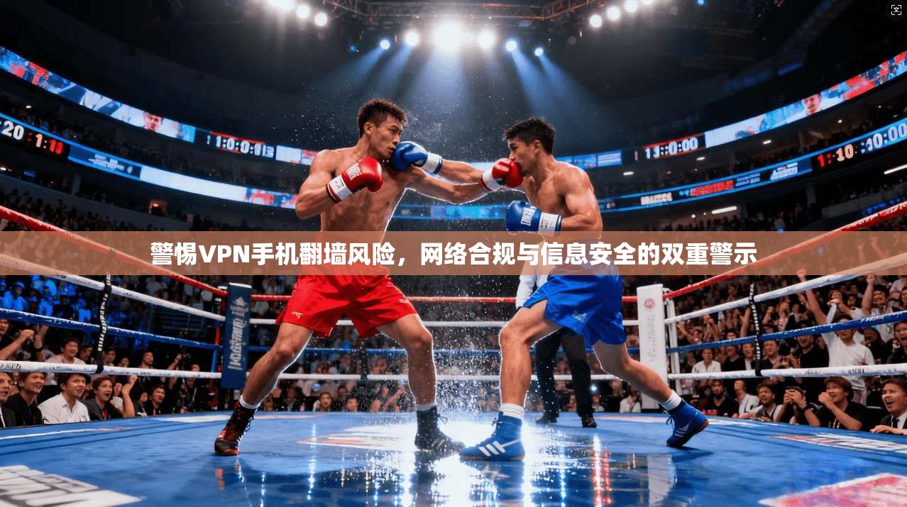 警惕VPN手机翻墙风险，网络合规与信息安全的双重警示