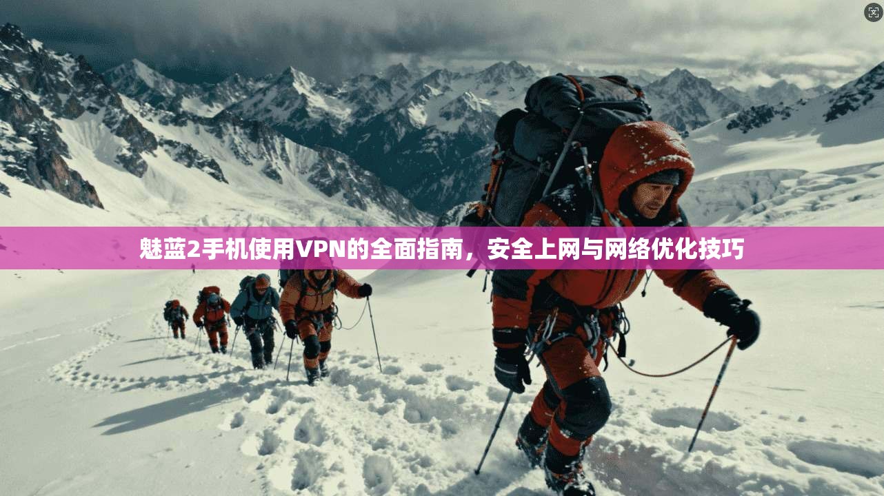 魅蓝2手机使用VPN的全面指南,安全上网与网络优化技巧 魅蓝2手机使用VPN的全面指南,安全上网与网络优化技巧