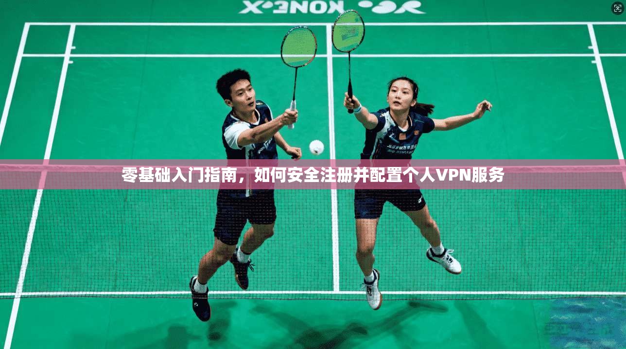 零基础入门指南，如何安全注册并配置个人VPN服务
