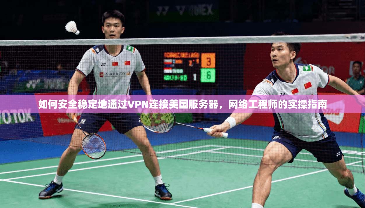 如何安全稳定地通过VPN连接美国服务器，网络工程师的实操指南