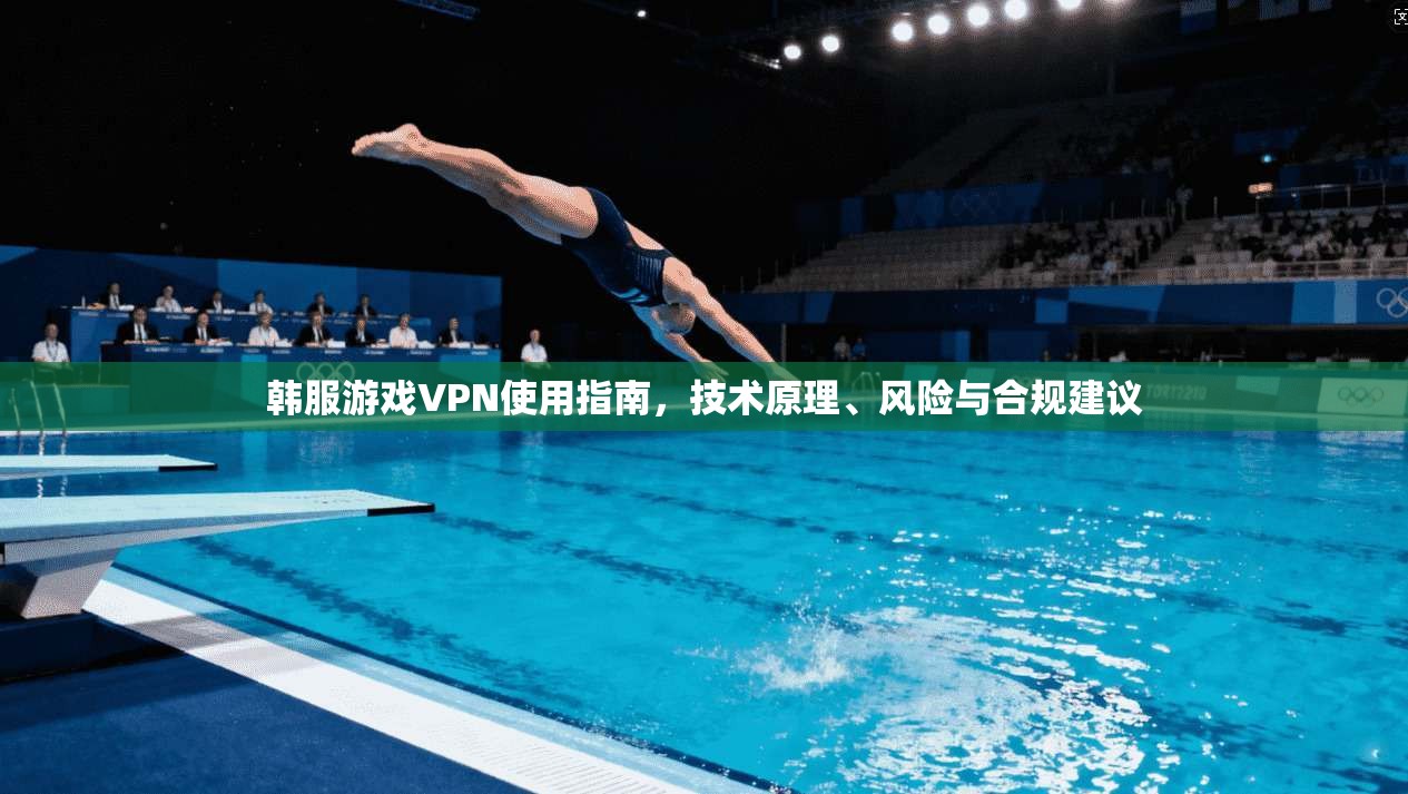 韩服游戏VPN使用指南,技术原理、风险与合规建议 韩服游戏VPN使用指南,技术原理、风险与合规建议