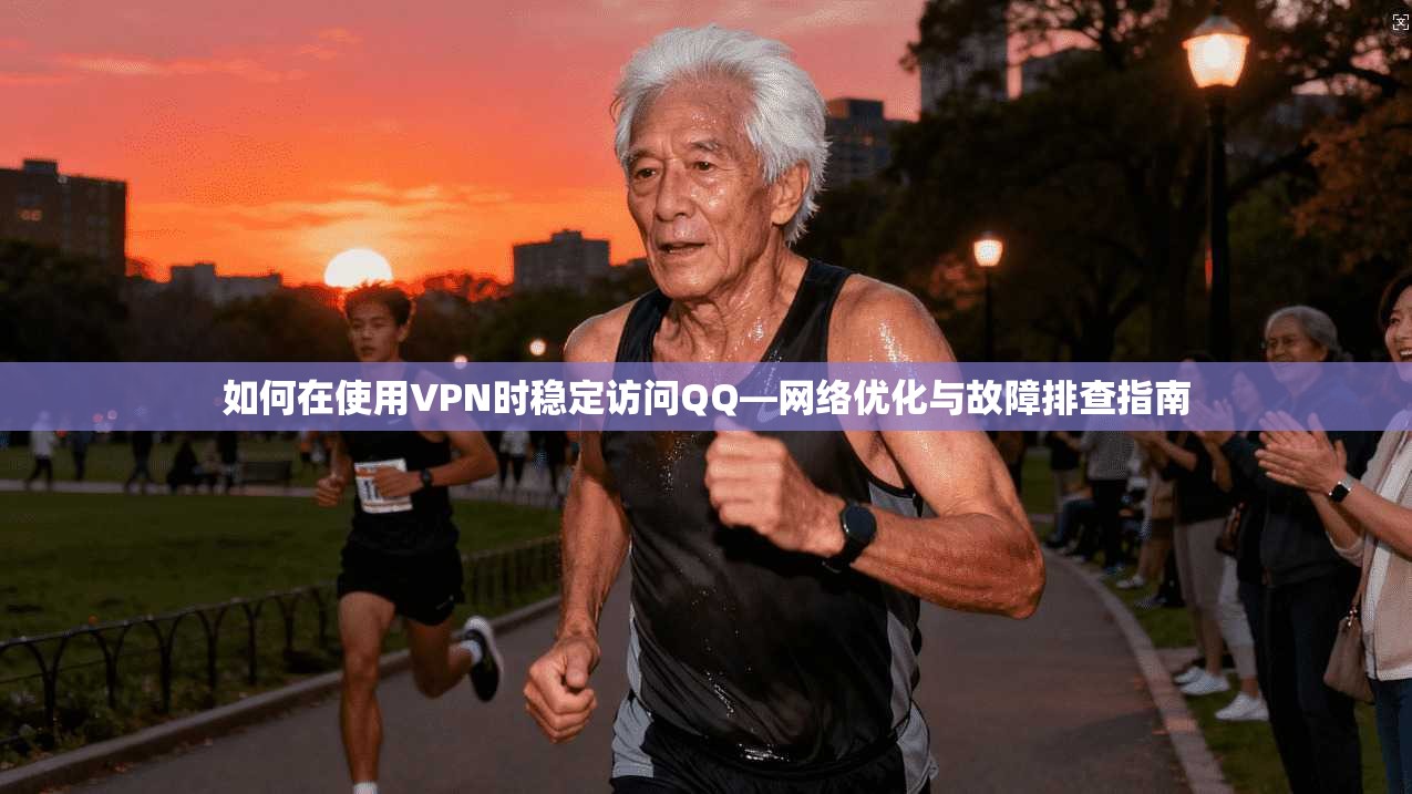 如何在使用VPN时稳定访问QQ—网络优化与故障排查指南 如何在使用VPN时稳定访问QQ—网络优化与故障排查指南