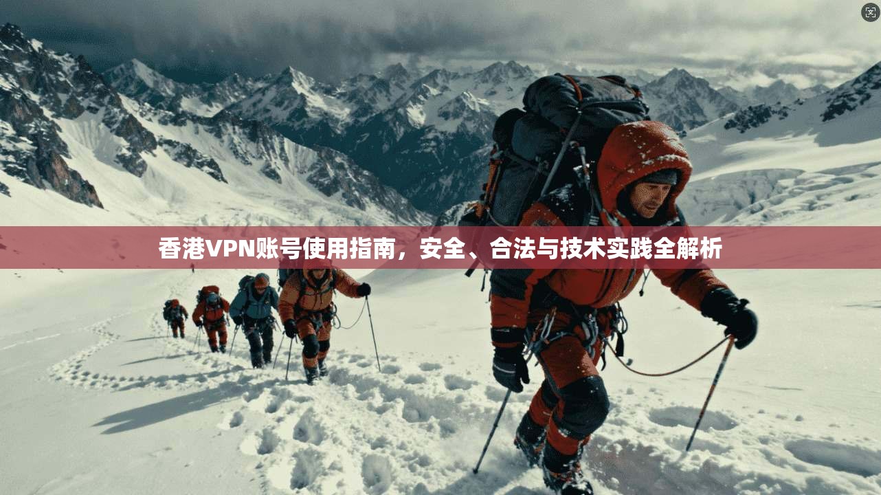 香港VPN账号使用指南，安全、合法与技术实践全解析