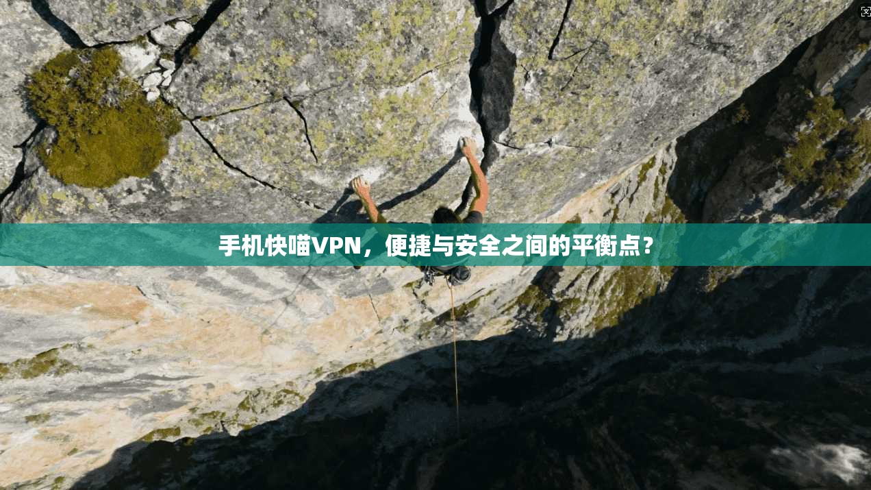 手机快喵VPN，便捷与安全之间的平衡点？