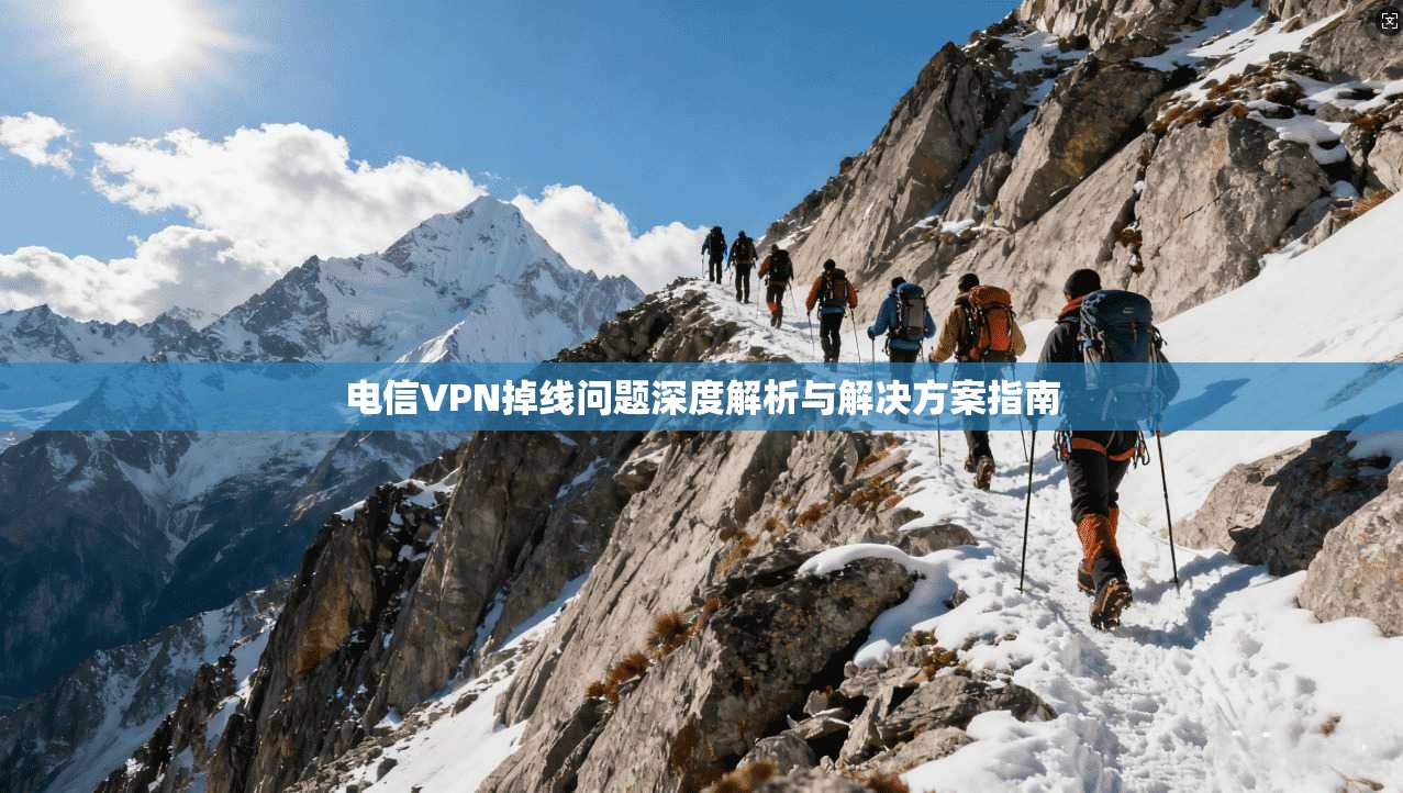 电信VPN掉线问题深度解析与解决方案指南