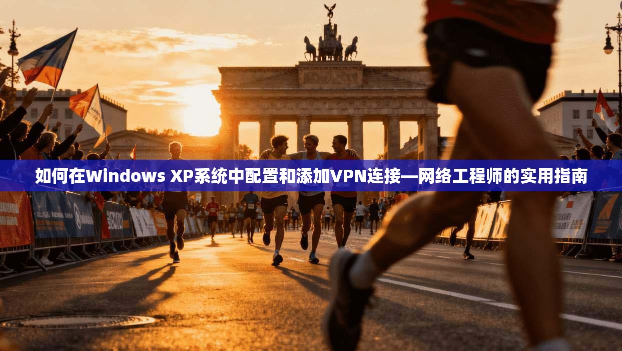 如何在Windows XP系统中配置和添加VPN连接—网络工程师的实用指南 如何在Windows XP系统中配置和添加VPN连接—网络工程师的实用指南