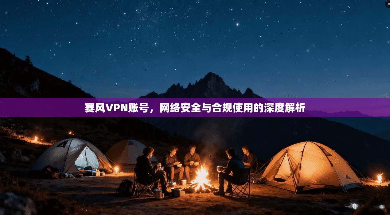 赛风VPN账号,网络安全与合规使用的深度解析 赛风VPN账号,网络安全与合规使用的深度解析