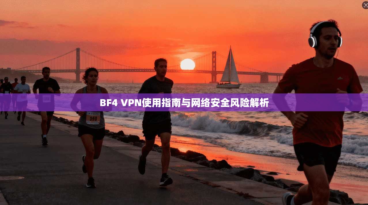BF4 VPN使用指南与网络安全风险解析