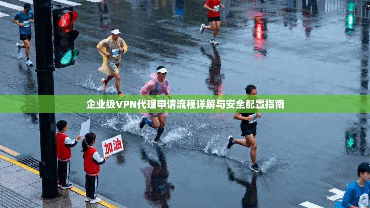 企业级VPN代理申请流程详解与安全配置指南 企业级VPN代理申请流程详解与安全配置指南