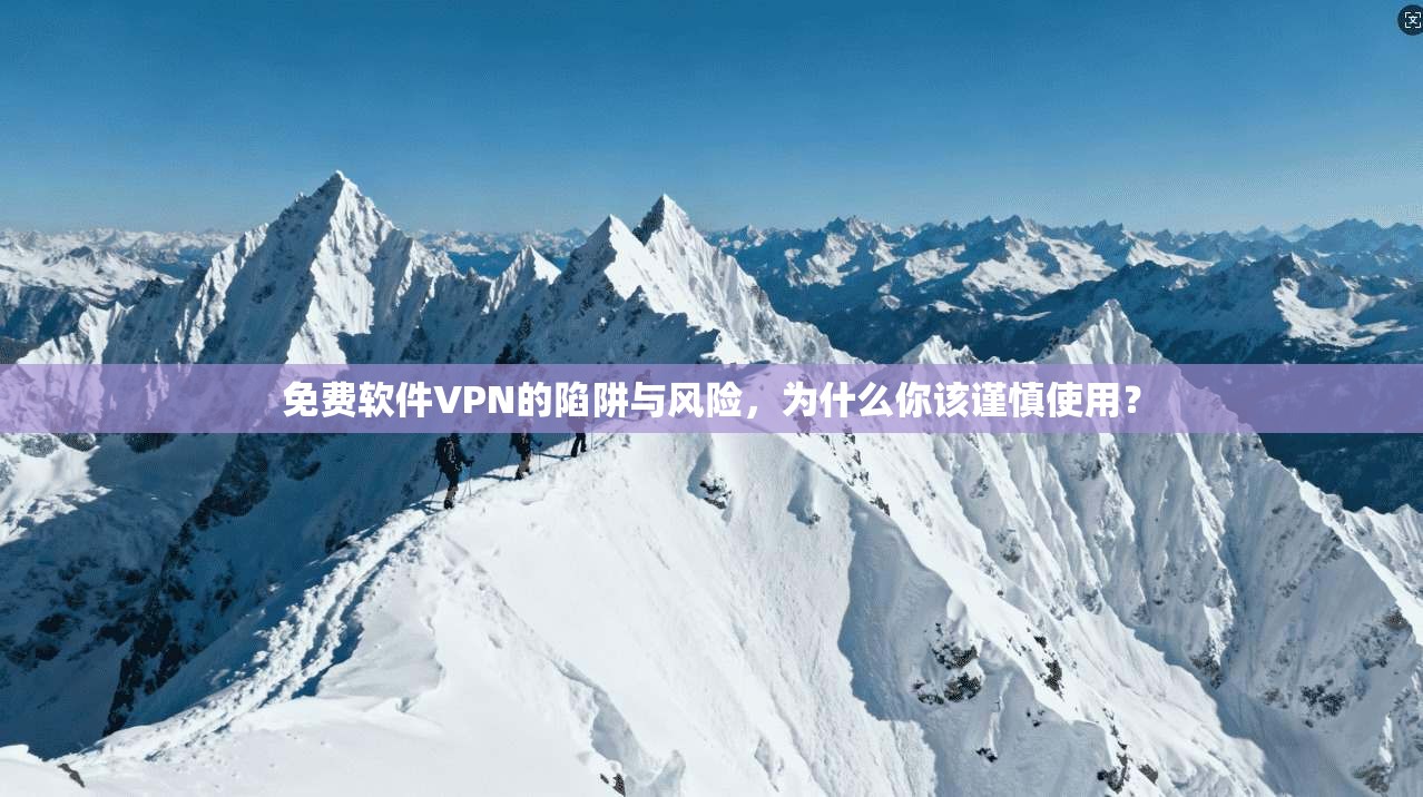 免费软件VPN的陷阱与风险，为什么你该谨慎使用？