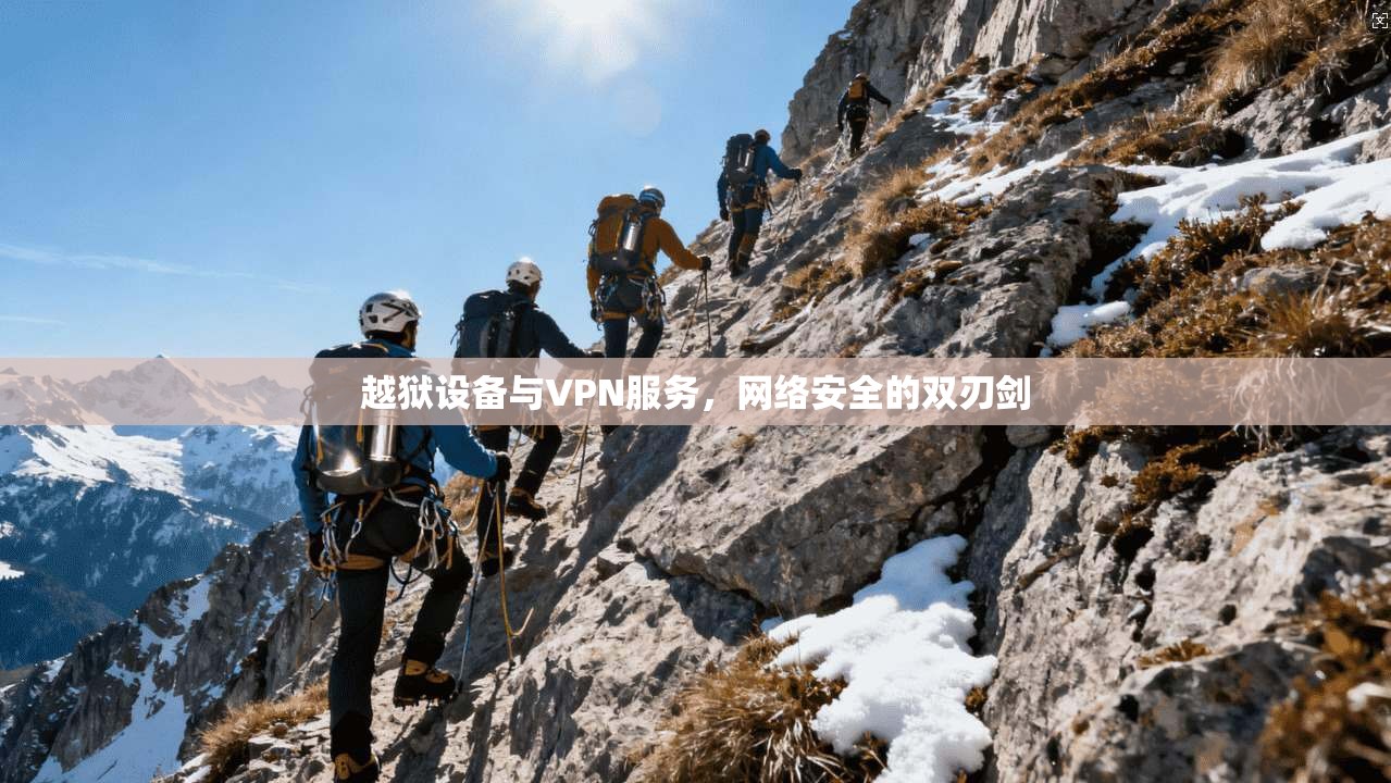 越狱设备与VPN服务，网络安全的双刃剑