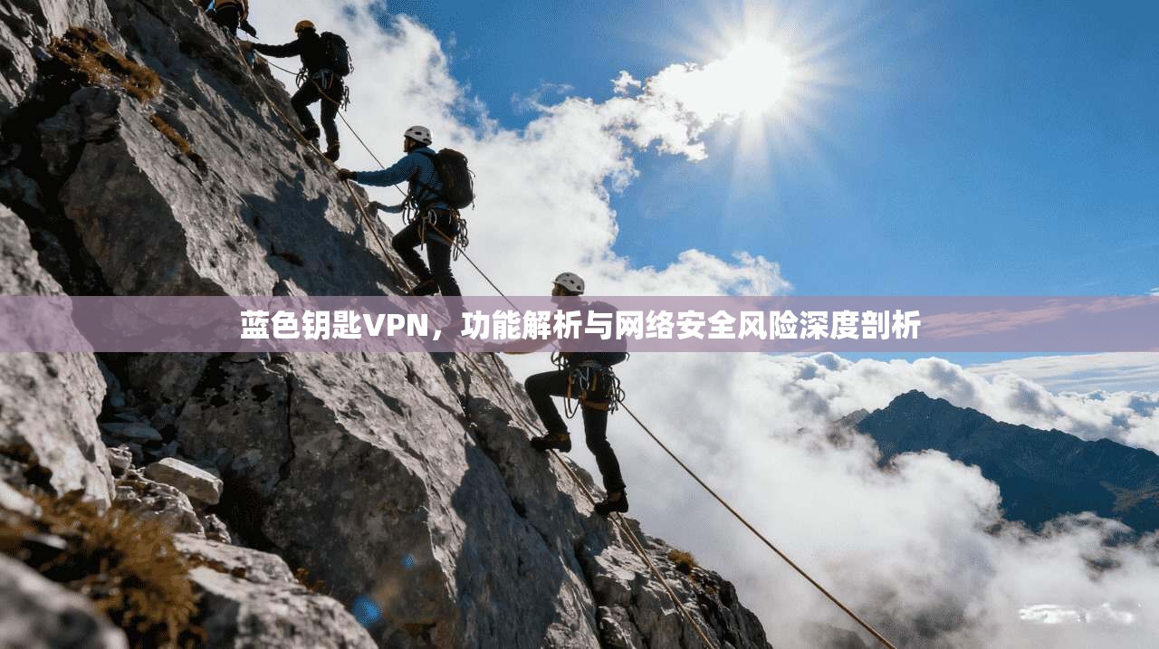 蓝色钥匙VPN,功能解析与网络安全风险深度剖析 蓝色钥匙VPN,功能解析与网络安全风险深度剖析