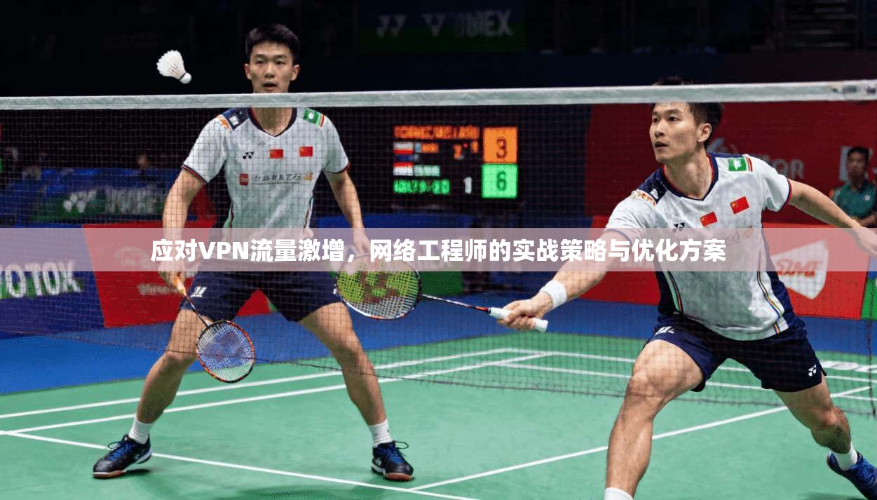 应对VPN流量激增,网络工程师的实战策略与优化方案 应对VPN流量激增,网络工程师的实战策略与优化方案