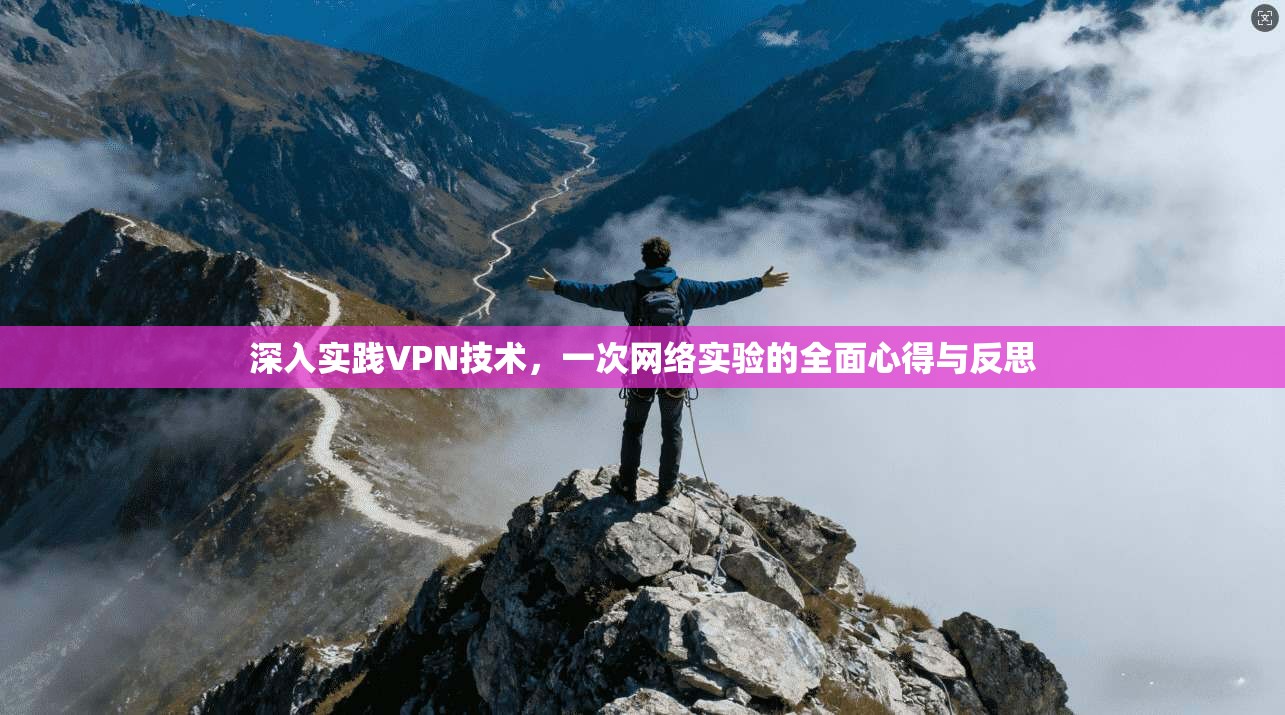深入实践VPN技术，一次网络实验的全面心得与反思