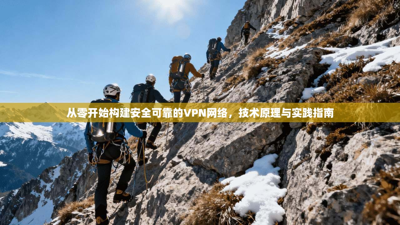从零开始构建安全可靠的VPN网络,技术原理与实践指南 从零开始构建安全可靠的VPN网络,技术原理与实践指南