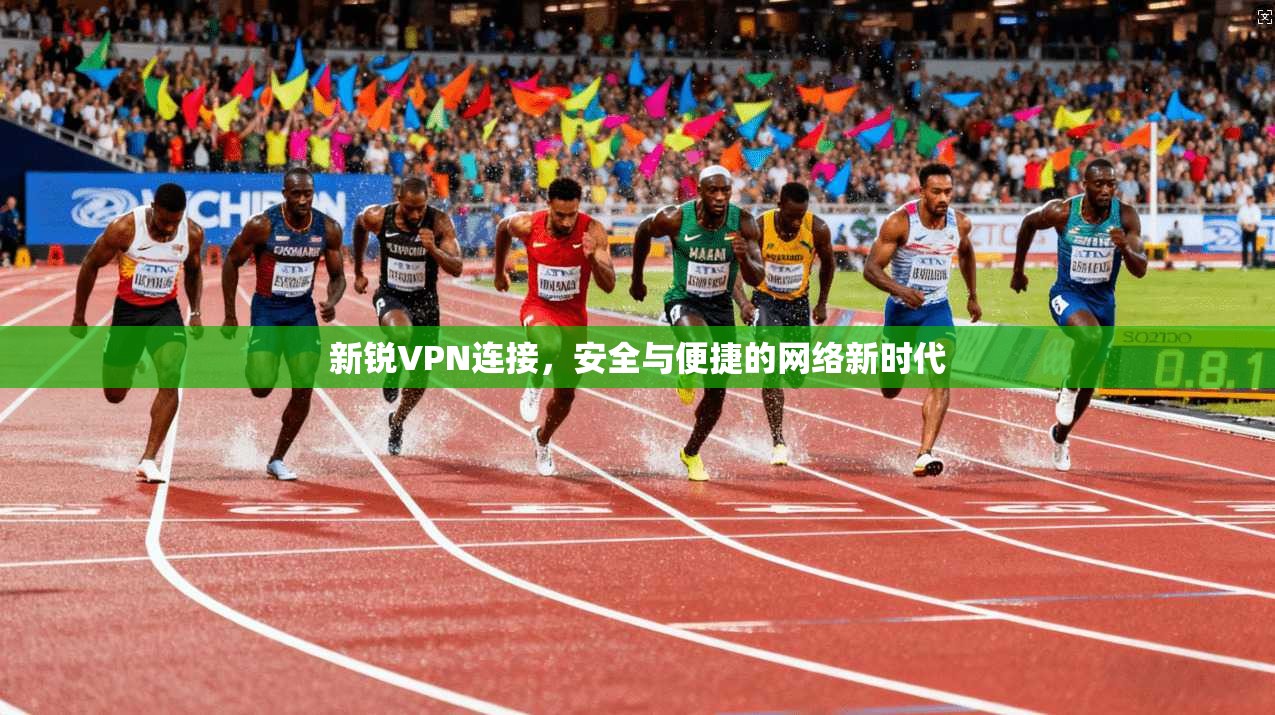 新锐VPN连接，安全与便捷的网络新时代