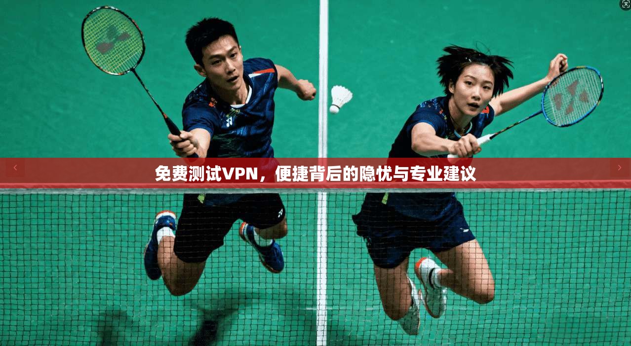 免费测试VPN,便捷背后的隐忧与专业建议 免费测试VPN,便捷背后的隐忧与专业建议