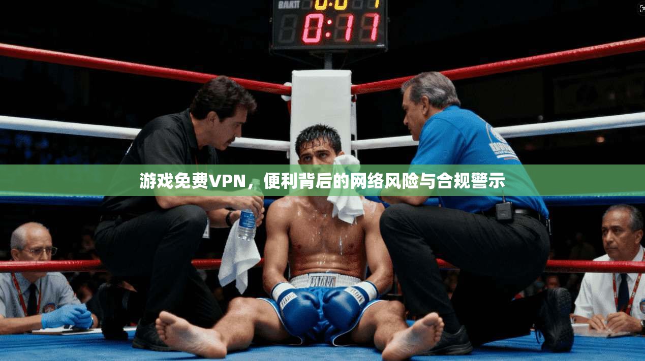 游戏免费VPN,便利背后的网络风险与合规警示 游戏免费VPN,便利背后的网络风险与合规警示