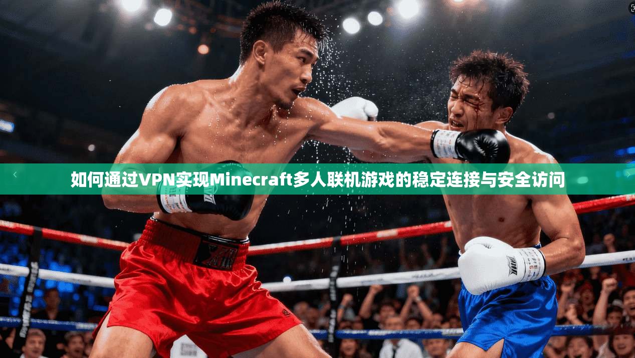 如何通过VPN实现Minecraft多人联机游戏的稳定连接与安全访问 如何通过VPN实现Minecraft多人联机游戏的稳定连接与安全访问