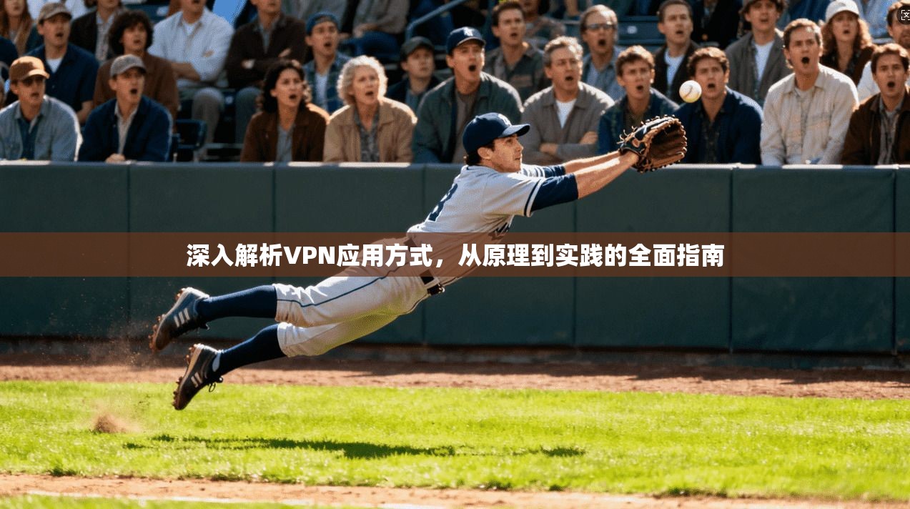 深入解析VPN应用方式，从原理到实践的全面指南