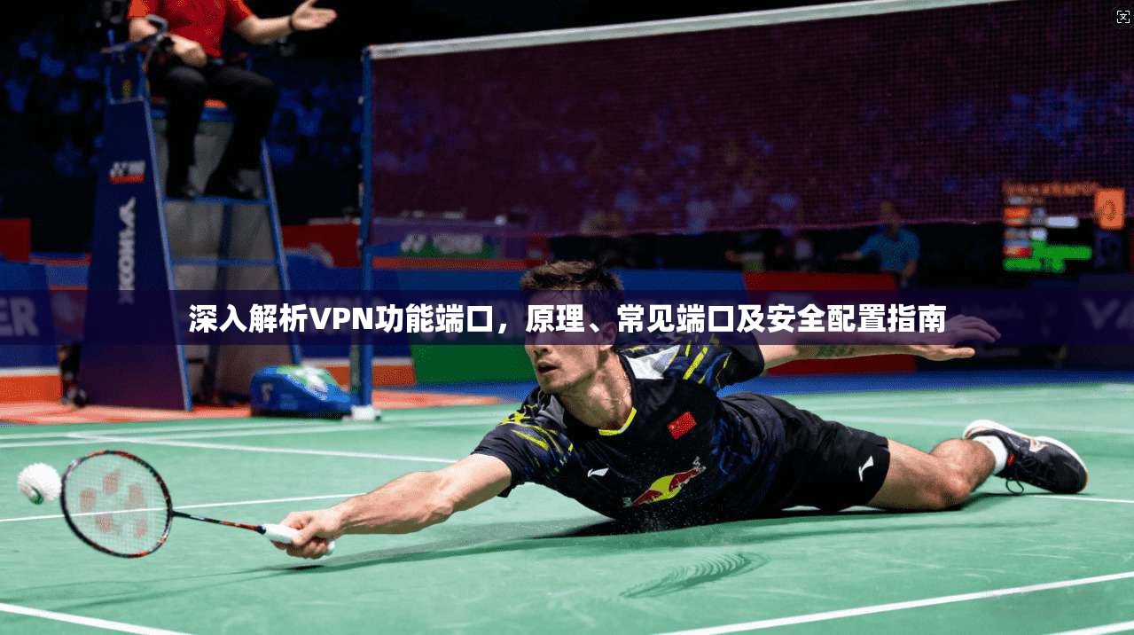 深入解析VPN功能端口,原理、常见端口及安全配置指南 深入解析VPN功能端口,原理、常见端口及安全配置指南