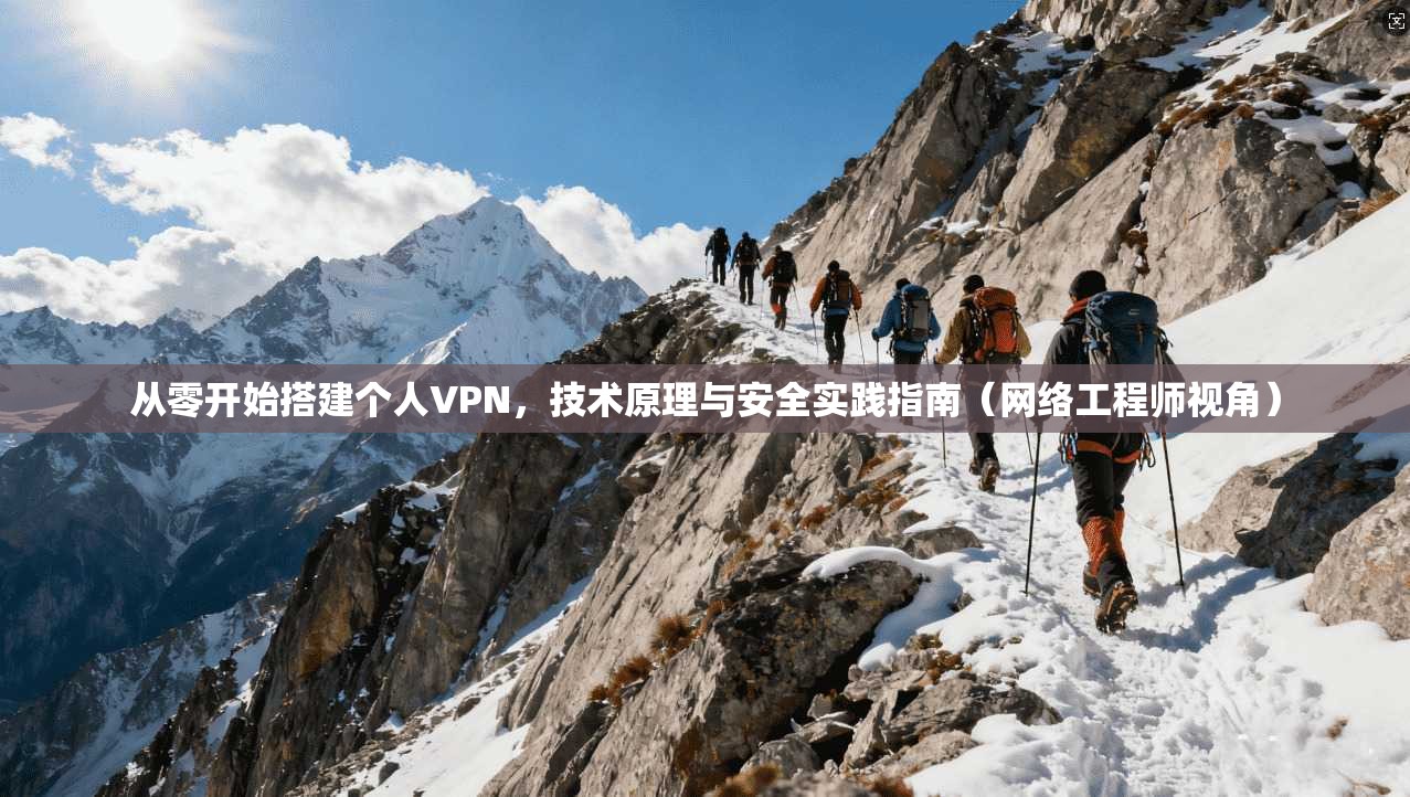 从零开始搭建个人VPN,技术原理与安全实践指南(网络工程师视角) 从零开始搭建个人VPN,技术原理与安全实践指南(网络工程师视角)