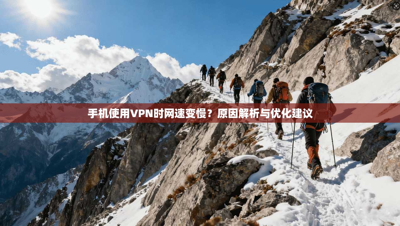 手机使用VPN时网速变慢？原因解析与优化建议