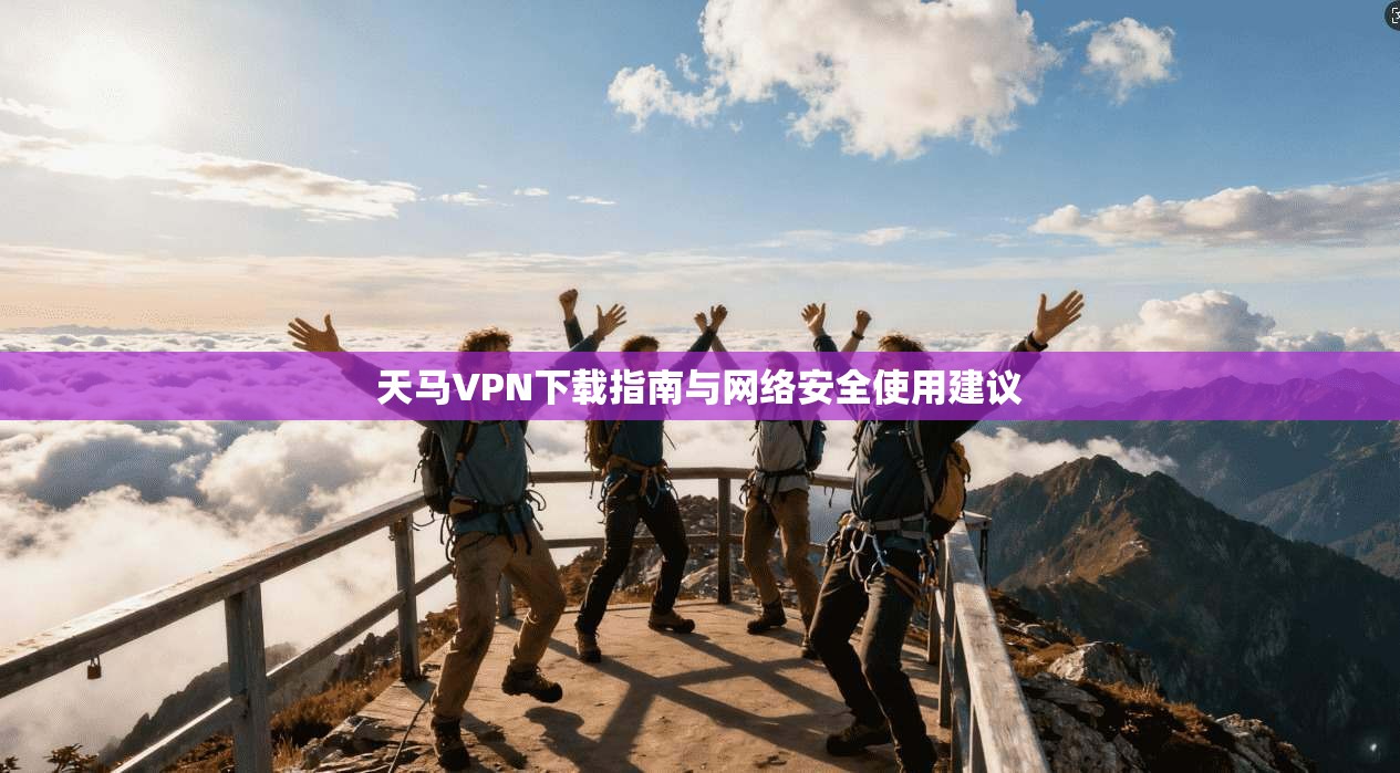 天马VPN下载指南与网络安全使用建议