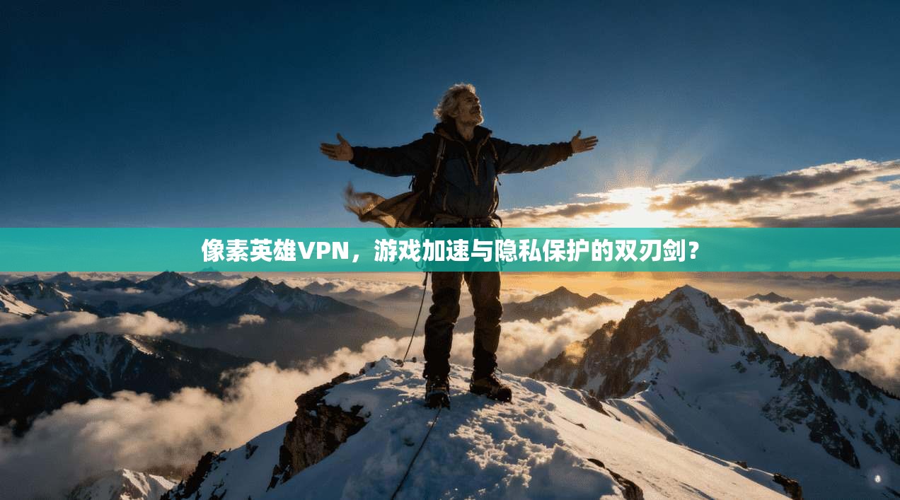 像素英雄VPN,游戏加速与隐私保护的双刃剑? 像素英雄VPN,游戏加速与隐私保护的双刃剑?