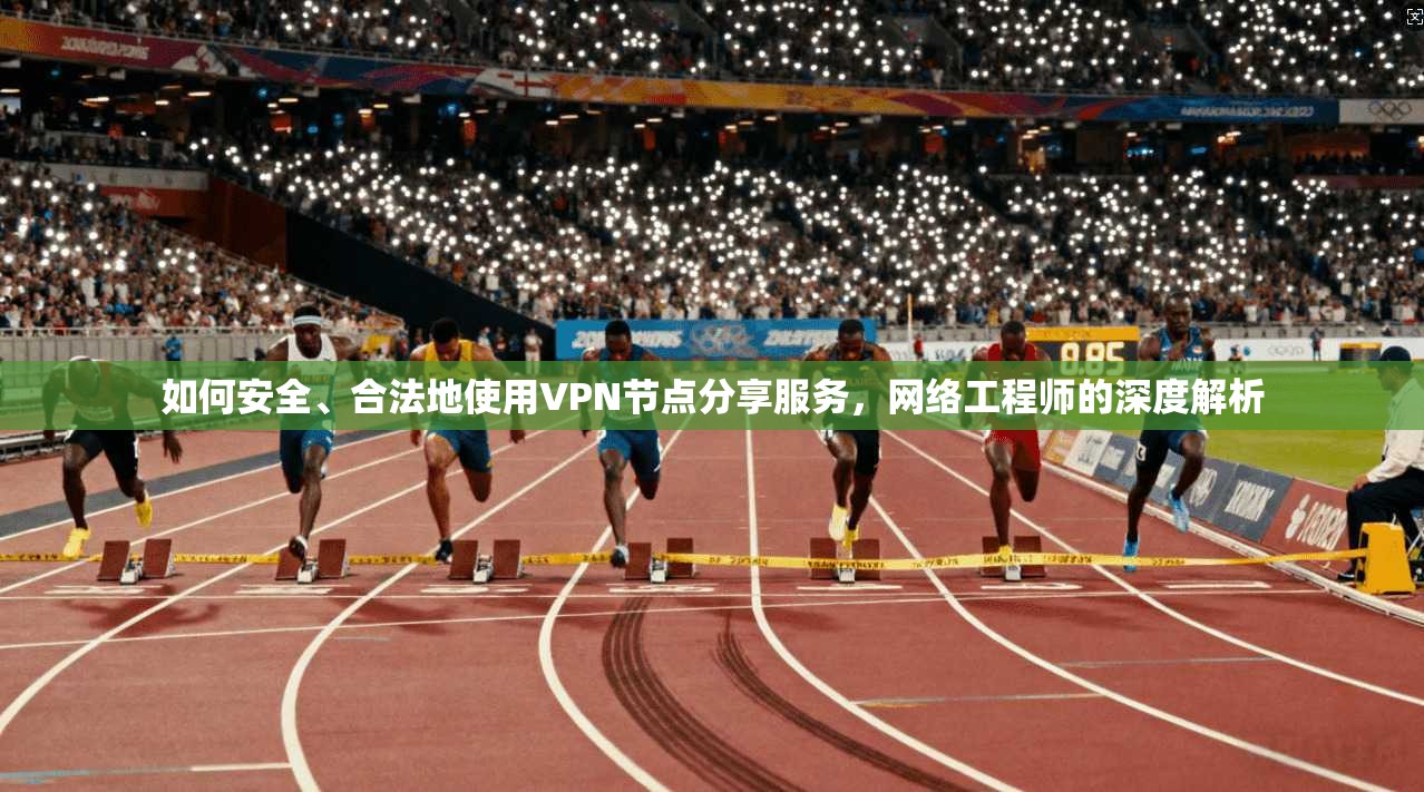 如何安全、合法地使用VPN节点分享服务，网络工程师的深度解析