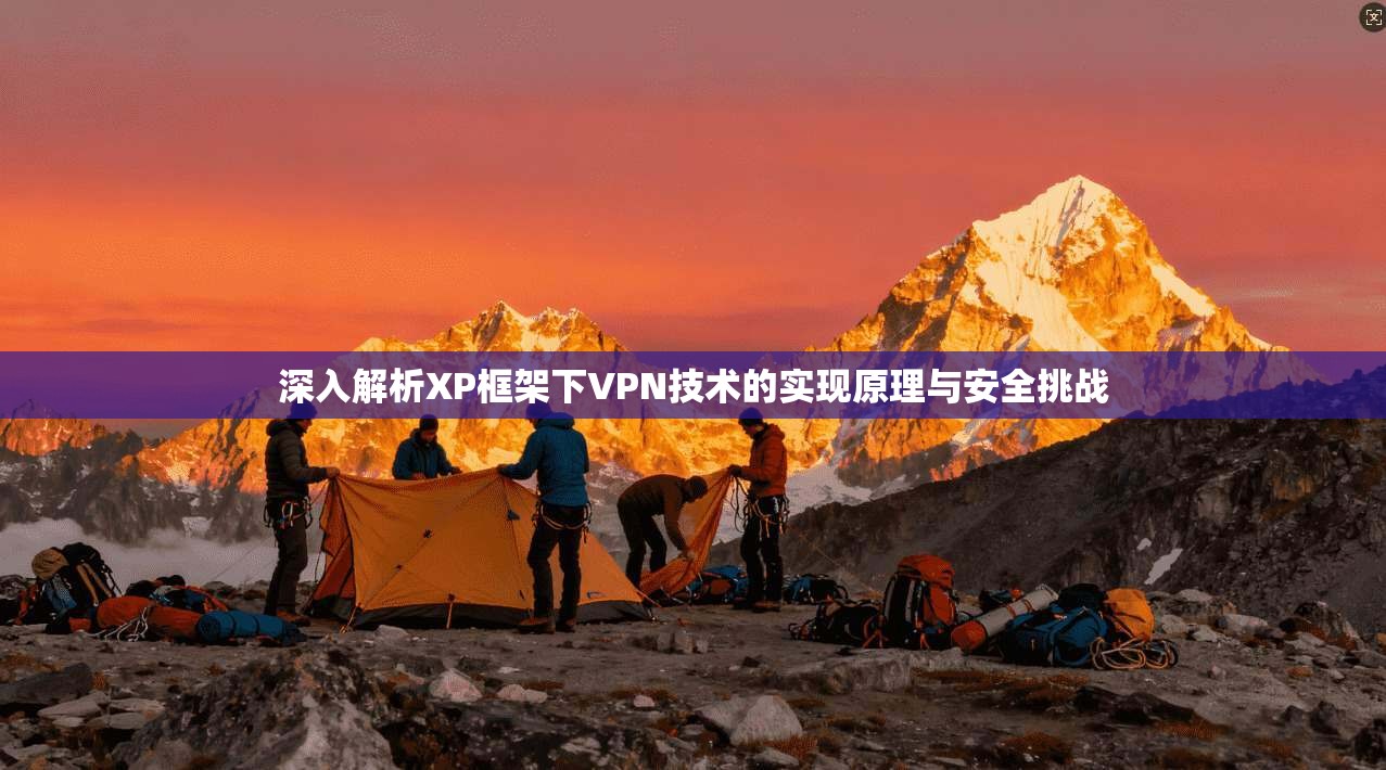 深入解析XP框架下VPN技术的实现原理与安全挑战 深入解析XP框架下VPN技术的实现原理与安全挑战