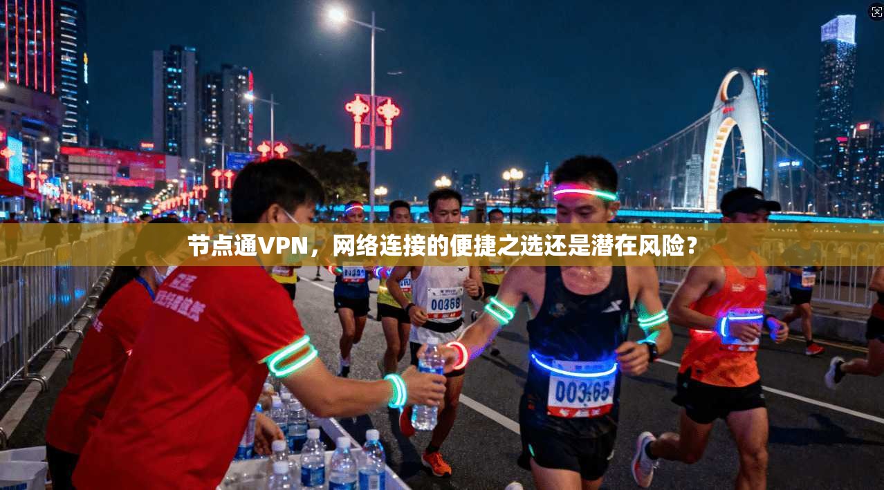 节点通VPN，网络连接的便捷之选还是潜在风险？