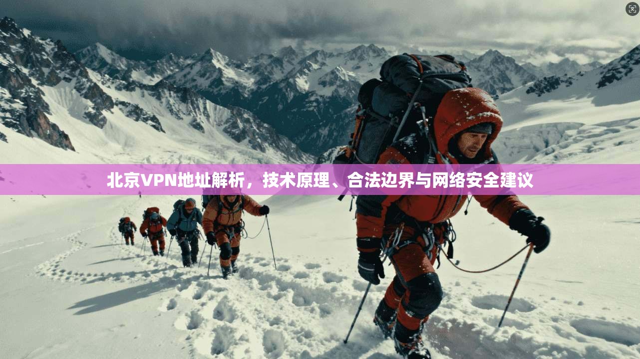 北京VPN地址解析,技术原理、合法边界与网络安全建议 北京VPN地址解析,技术原理、合法边界与网络安全建议