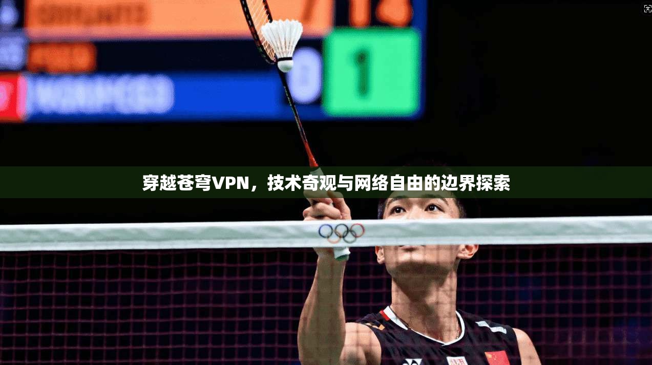 穿越苍穹VPN,技术奇观与网络自由的边界探索 穿越苍穹VPN,技术奇观与网络自由的边界探索