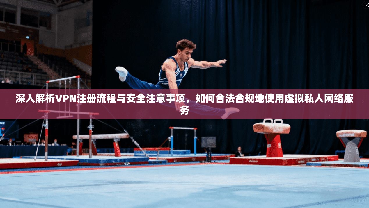 深入解析VPN注册流程与安全注意事项,如何合法合规地使用虚拟私人网络服务 深入解析VPN注册流程与安全注意事项,如何合法合规地使用虚拟私人网络服务