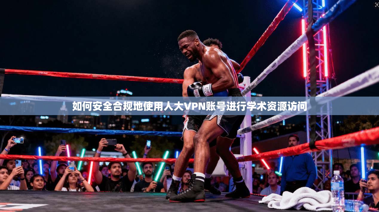 如何安全合规地使用人大VPN账号进行学术资源访问 如何安全合规地使用人大VPN账号进行学术资源访问