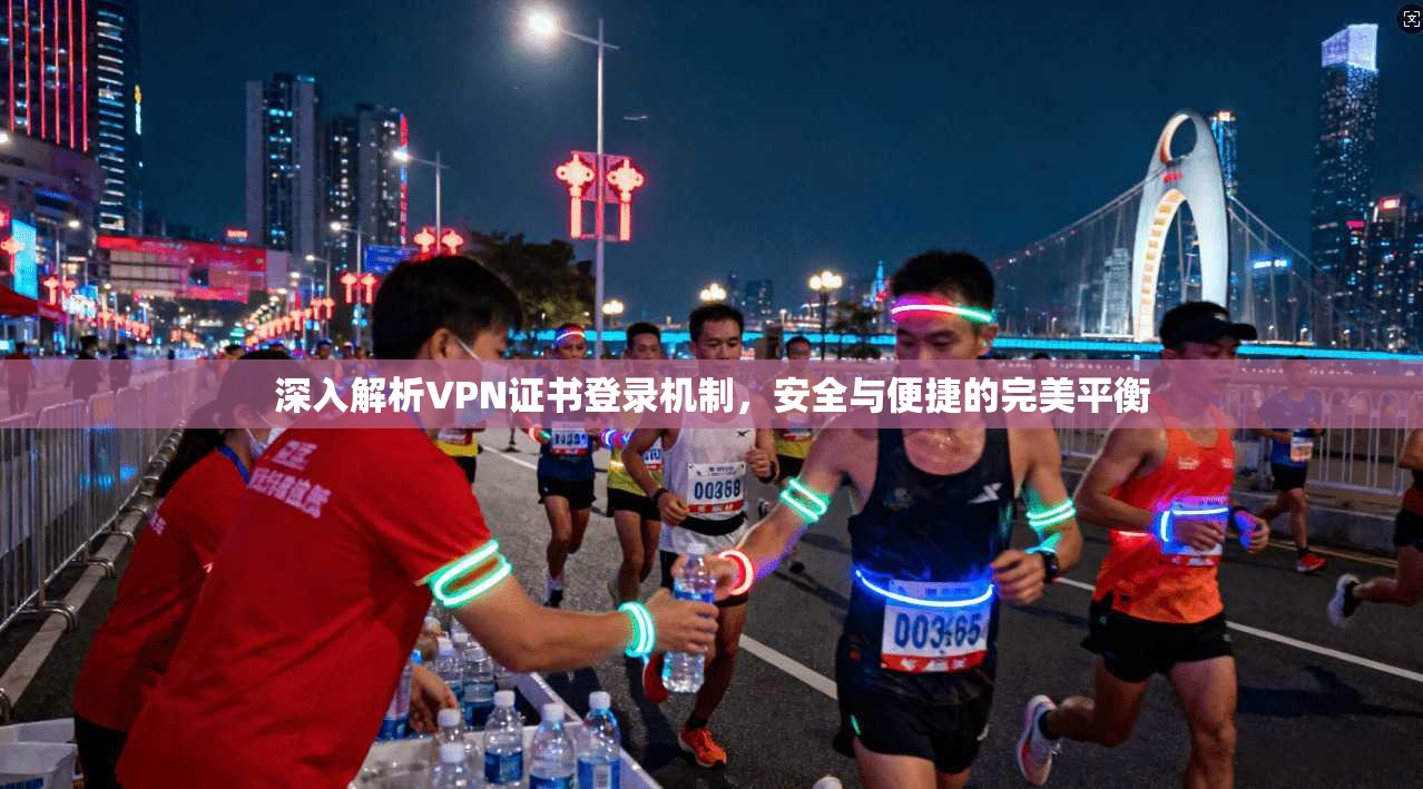 深入解析VPN证书登录机制,安全与便捷的完美平衡 深入解析VPN证书登录机制,安全与便捷的完美平衡