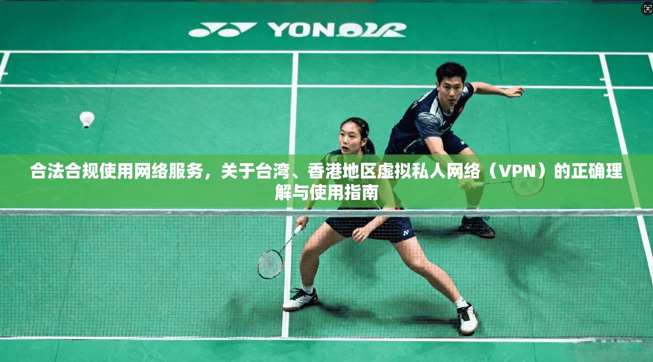 合法合规使用网络服务,关于台湾、香港地区虚拟私人网络(VPN)的正确理解与使用指南 合法合规使用网络服务,关于台湾、香港地区虚拟私人网络(VPN)的正确理解与使用指南