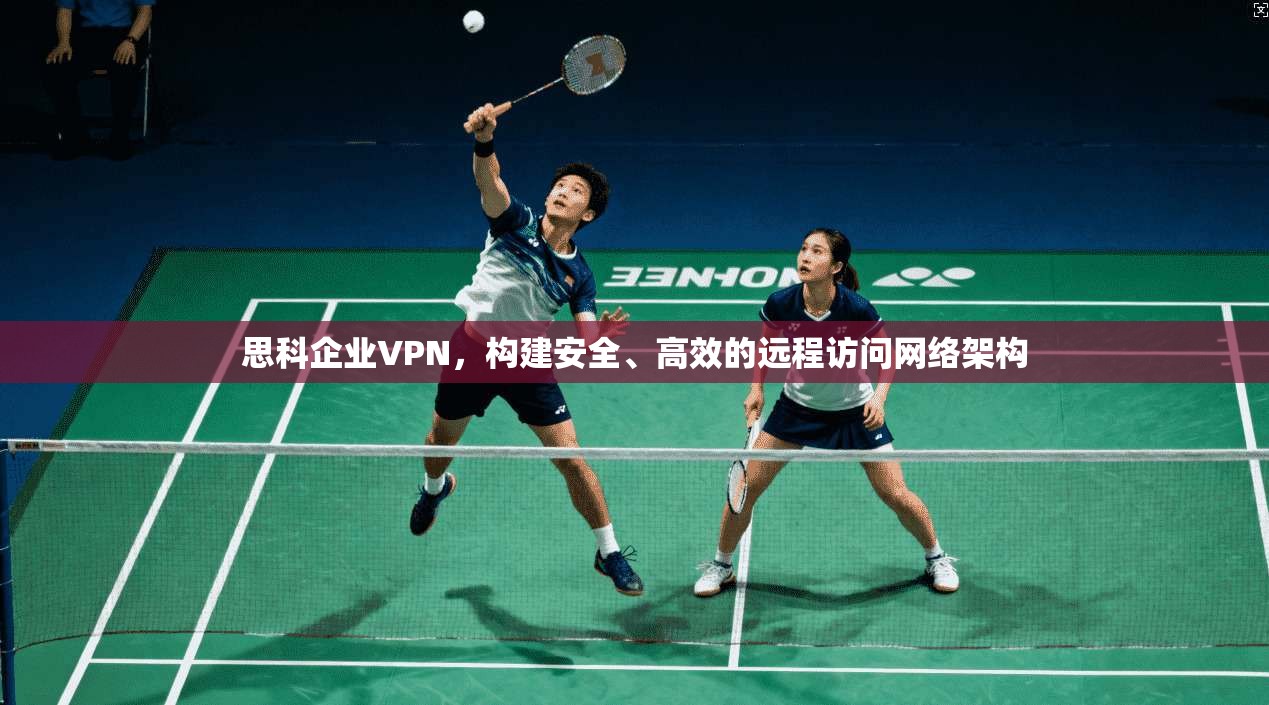 思科企业VPN，构建安全、高效的远程访问网络架构