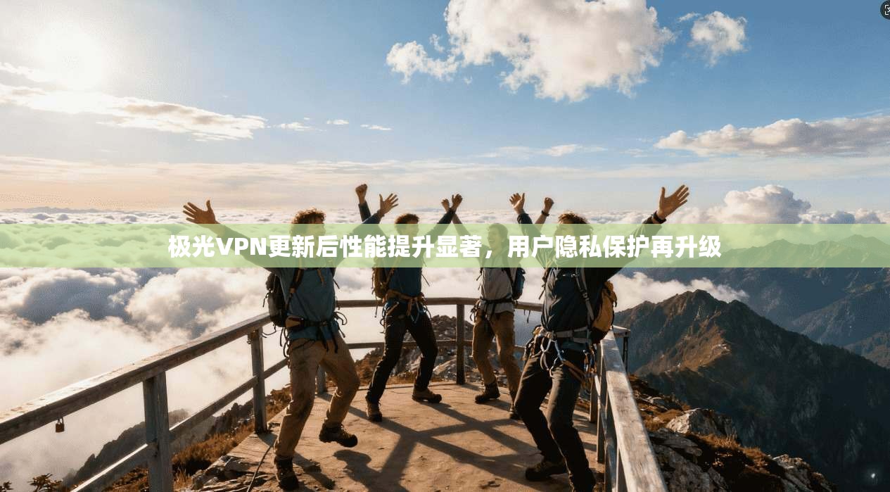 极光VPN更新后性能提升显著,用户隐私保护再升级 极光VPN更新后性能提升显著,用户隐私保护再升级