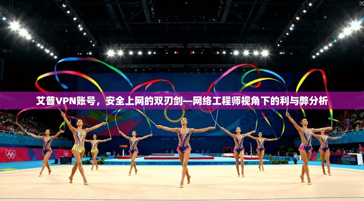 艾普VPN账号,安全上网的双刃剑—网络工程师视角下的利与弊分析 艾普VPN账号,安全上网的双刃剑—网络工程师视角下的利与弊分析