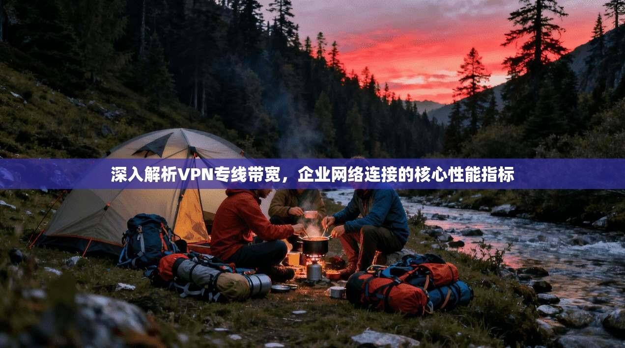 深入解析VPN专线带宽，企业网络连接的核心性能指标