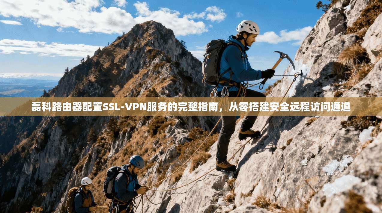 磊科路由器配置SSL-VPN服务的完整指南,从零搭建安全远程访问通道 磊科路由器配置SSL-VPN服务的完整指南,从零搭建安全远程访问通道