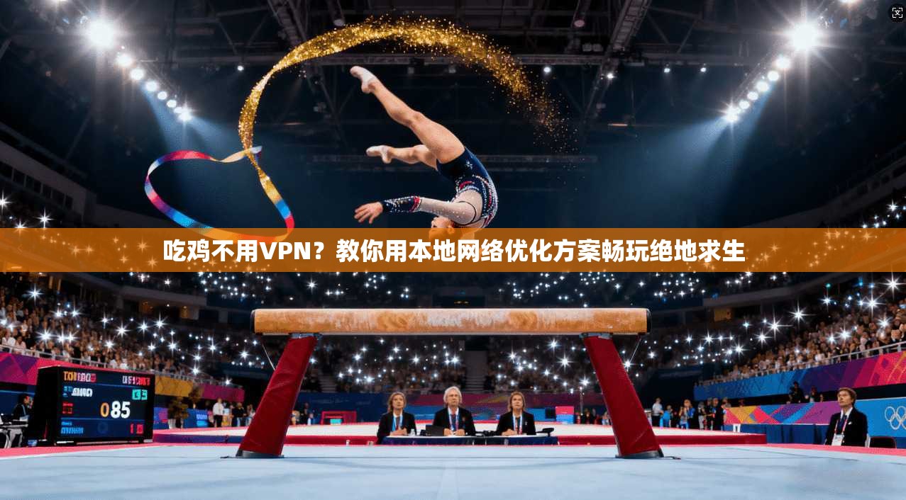 吃鸡不用VPN?教你用本地网络优化方案畅玩绝地求生 吃鸡不用VPN?教你用本地网络优化方案畅玩绝地求生