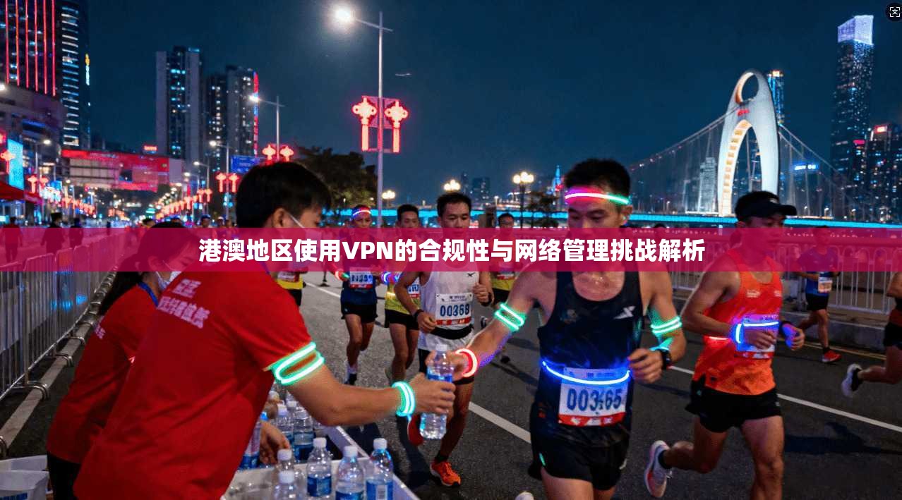 港澳地区使用VPN的合规性与网络管理挑战解析 港澳地区使用VPN的合规性与网络管理挑战解析