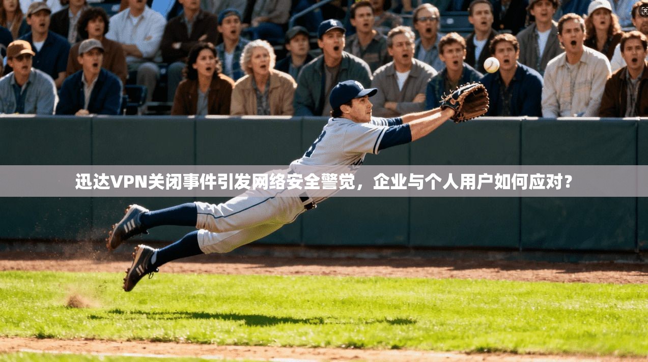 迅达VPN关闭事件引发网络安全警觉,企业与个人用户如何应对? 迅达VPN关闭事件引发网络安全警觉,企业与个人用户如何应对?